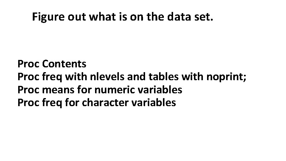 Figure out what is on the data set. Proc Contents Proc freq with nlevels