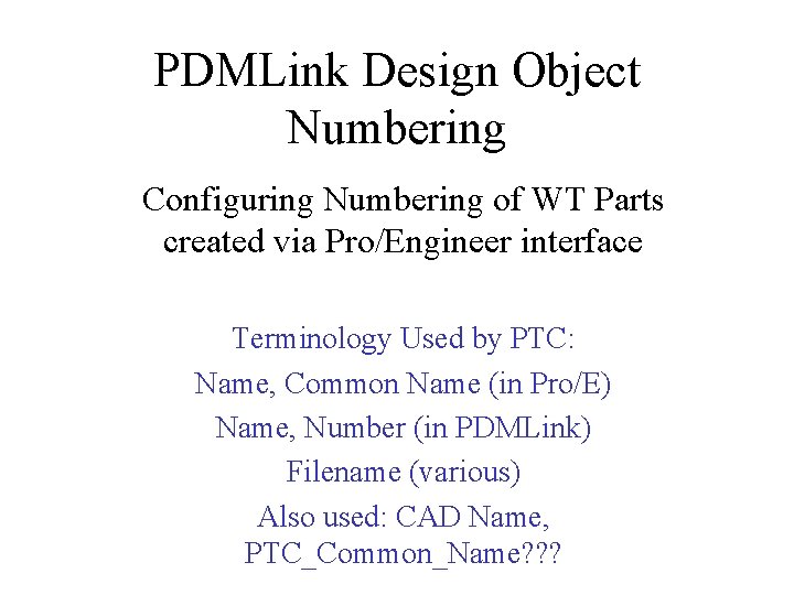 PDMLink Design Object Numbering Configuring Numbering of WT Parts created via Pro/Engineer interface Terminology