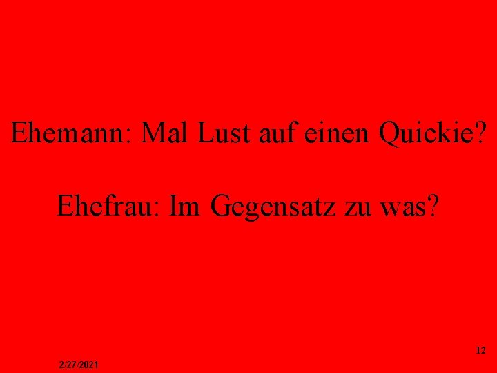 Ehemann: Mal Lust auf einen Quickie? Ehefrau: Im Gegensatz zu was? 12 2/27/2021 