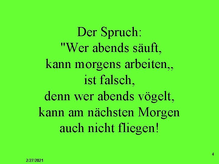 Der Spruch: "Wer abends säuft, kann morgens arbeiten„ ist falsch, denn wer abends vögelt,