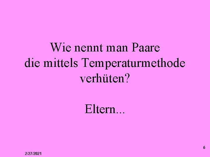 Wie nennt man Paare die mittels Temperaturmethode verhüten? Eltern. . . 6 2/27/2021 