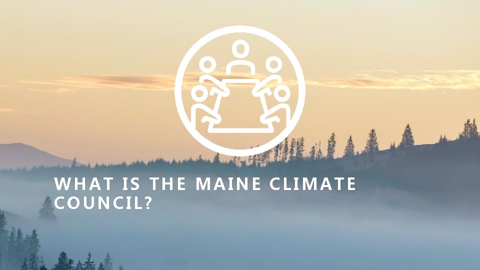 WHAT IS THE MAINE CLIMATE COUNCIL? 