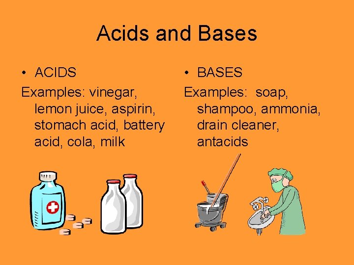 Acids and Bases • ACIDS Examples: vinegar, lemon juice, aspirin, stomach acid, battery acid,
