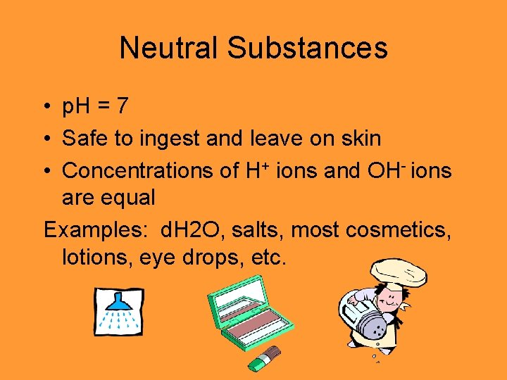 Neutral Substances • p. H = 7 • Safe to ingest and leave on