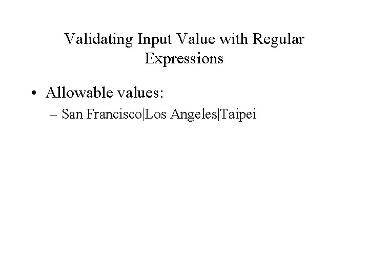 Validating Input Value with Regular Expressions • Allowable values: – San Francisco|Los Angeles|Taipei 