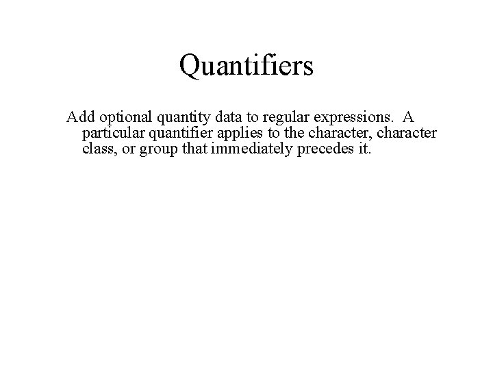 Quantifiers Add optional quantity data to regular expressions. A particular quantifier applies to the