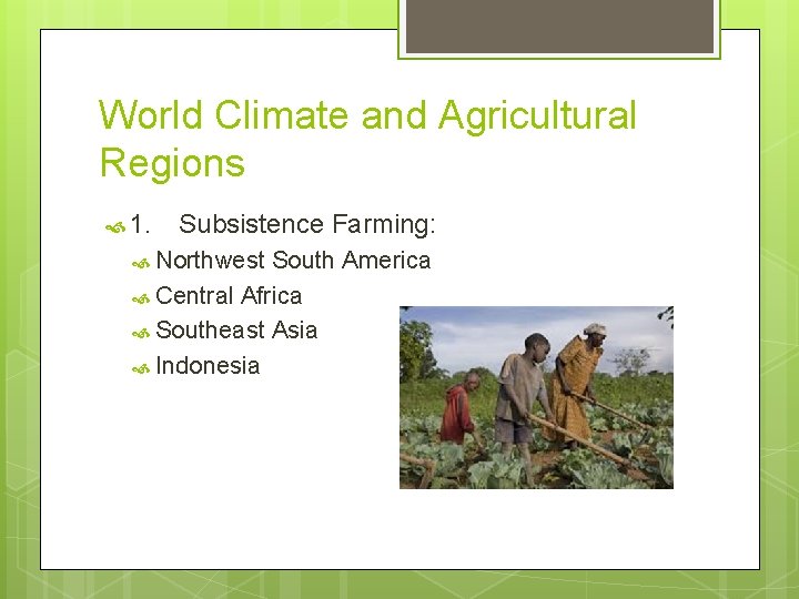 World Climate and Agricultural Regions 1. Subsistence Farming: Northwest South America Central Africa Southeast