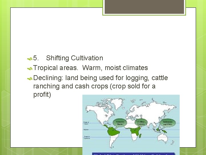  5. Shifting Cultivation Tropical areas. Warm, moist climates Declining: land being used for