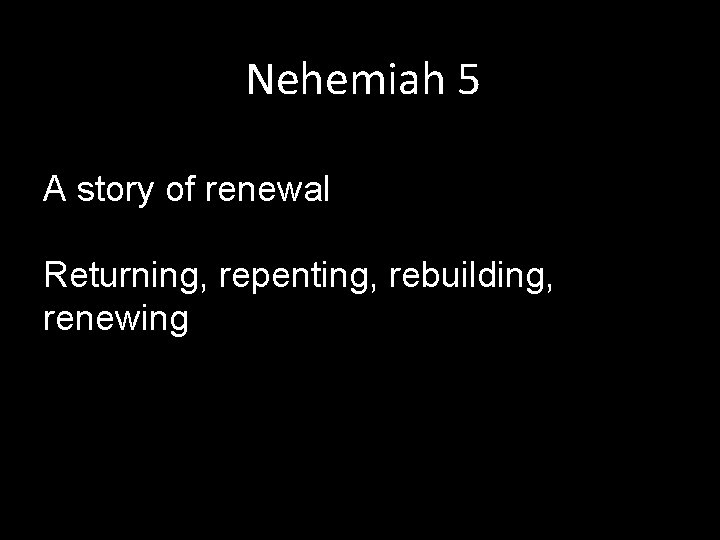 Nehemiah 5 A story of renewal Returning, repenting, rebuilding, renewing 