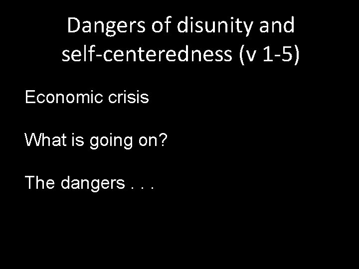 Dangers of disunity and self-centeredness (v 1 -5) Economic crisis What is going on?