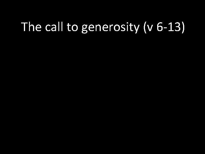 The call to generosity (v 6 -13) 