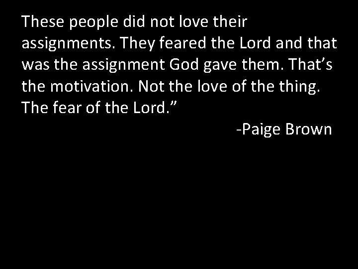 These people did not love their assignments. They feared the Lord and that was