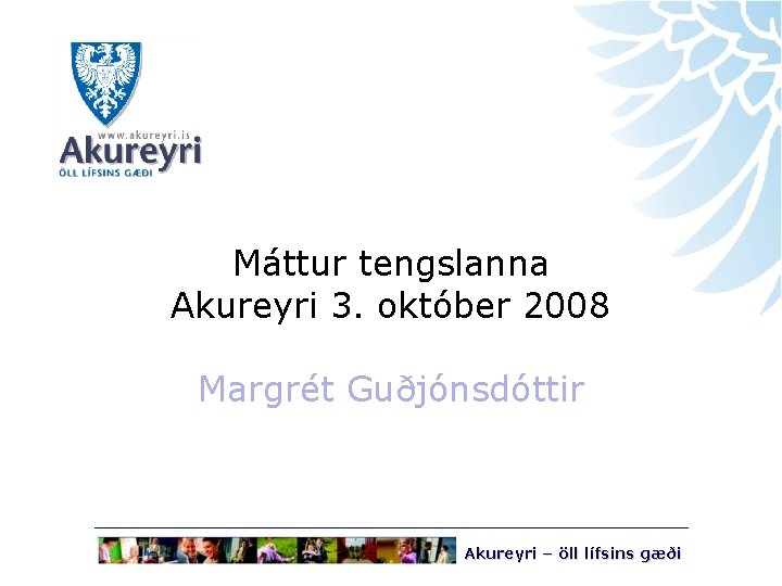 Máttur tengslanna Akureyri 3. október 2008 Margrét Guðjónsdóttir Akureyri – öll lífsins gæði 