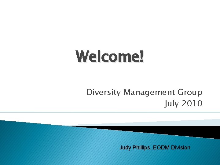 Welcome! Diversity Management Group July 2010 Judy Phillips, EODM Division 