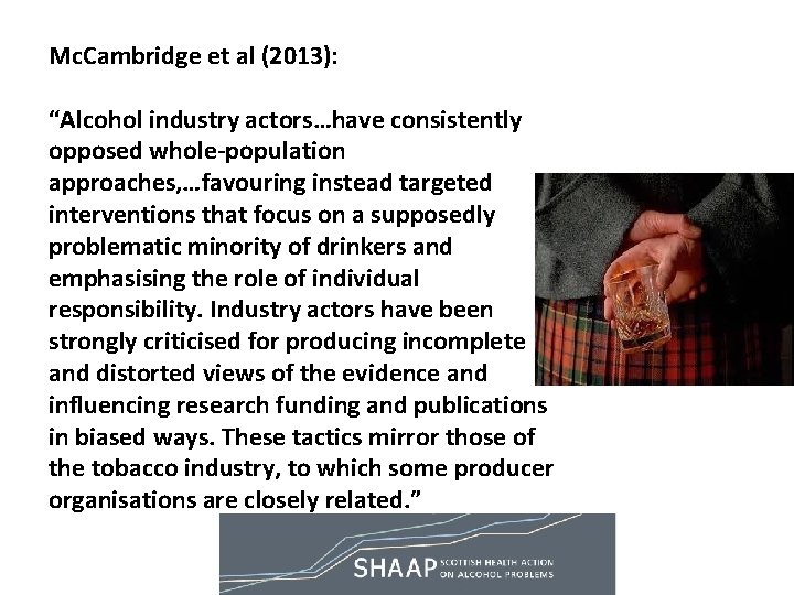 Mc. Cambridge et al (2013): “Alcohol industry actors…have consistently opposed whole-population approaches, …favouring instead Mc. Cambridge et al (2013): “Alcohol industry actors…have consistently opposed whole-population approaches, …favouring instead