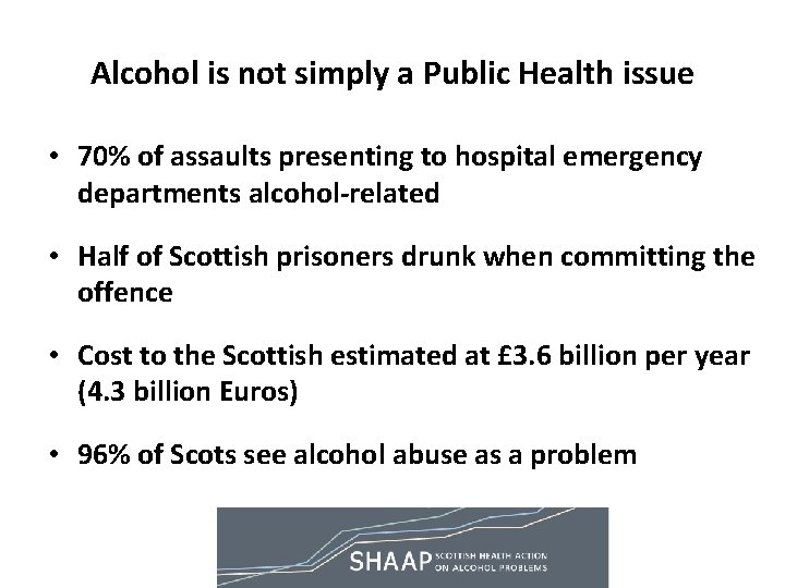 Alcohol is not simply a Public Health issue • 70% of assaults presenting to Alcohol is not simply a Public Health issue • 70% of assaults presenting to