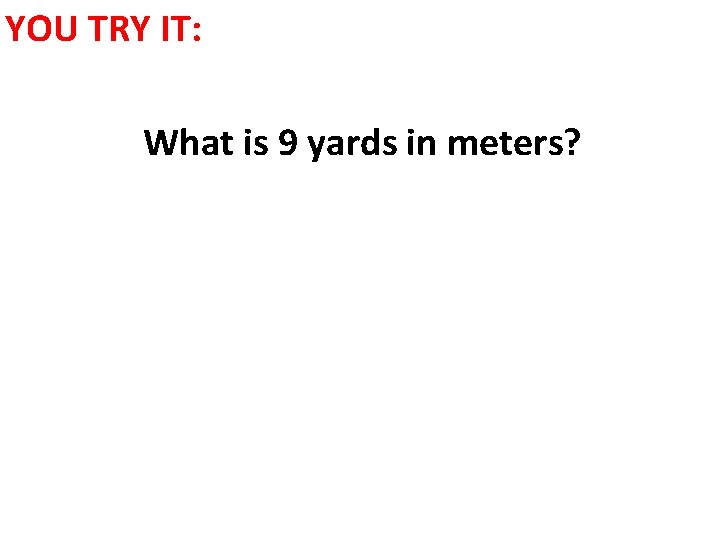 YOU TRY IT: What is 9 yards in meters? 