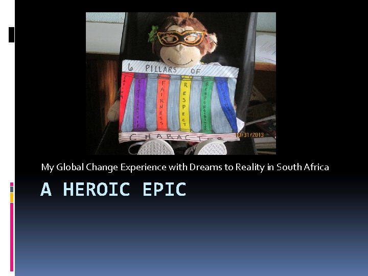 My Global Change Experience with Dreams to Reality in South Africa A HEROIC EPIC