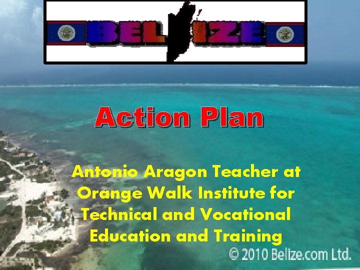 Action Plan Antonio Aragon Teacher at Orange Walk Institute for Technical and Vocational Education Action Plan Antonio Aragon Teacher at Orange Walk Institute for Technical and Vocational Education