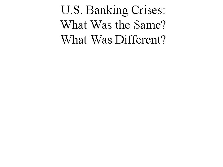 U. S. Banking Crises: What Was the Same? What Was Different? 