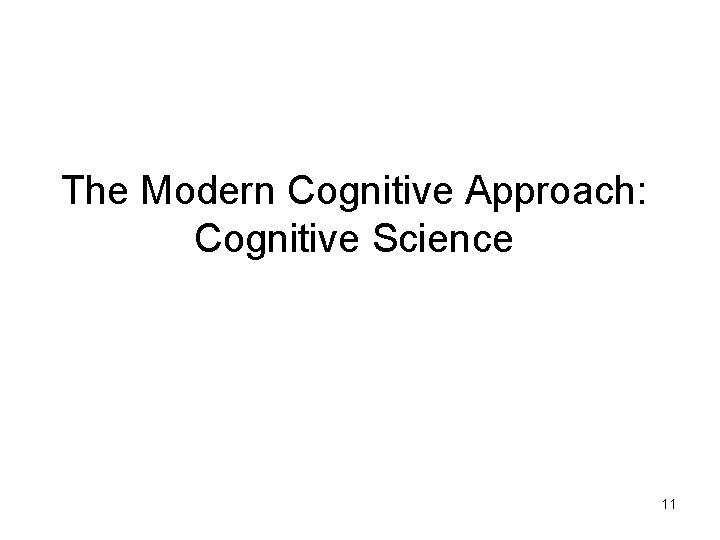 The Modern Cognitive Approach: Cognitive Science 11 The Modern Cognitive Approach: Cognitive Science 11