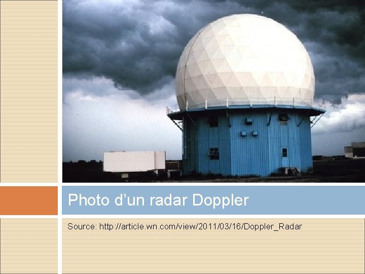 Photo d’un radar Doppler Source: http: //article. wn. com/view/2011/03/16/Doppler_Radar Photo d’un radar Doppler Source: http: //article. wn. com/view/2011/03/16/Doppler_Radar