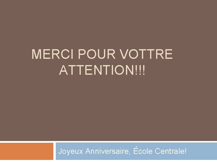 MERCI POUR VOTTRE ATTENTION!!! Joyeux Anniversaire, École Centrale! MERCI POUR VOTTRE ATTENTION!!! Joyeux Anniversaire, École Centrale!