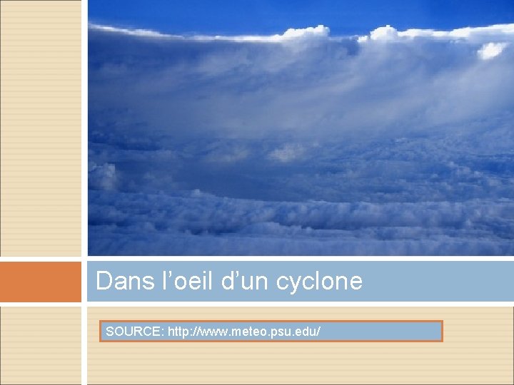 Dans l’oeil d’un cyclone SOURCE: http: //www. meteo. psu. edu/ Dans l’oeil d’un cyclone SOURCE: http: //www. meteo. psu. edu/