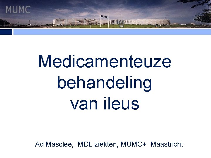 Medicamenteuze behandeling van ileus NVGEMDL ziekten, MUMC+ Maastricht 6 oktober Ad Masclee, 2010 