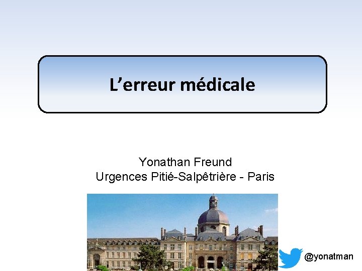 L’erreur médicale Yonathan Freund Urgences Pitié-Salpêtrière - Paris @yonatman 