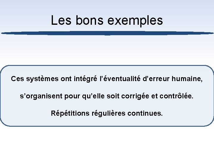 Les bons exemples Ces systèmes ont intégré l’éventualité d’erreur humaine, s’organisent pour qu’elle soit