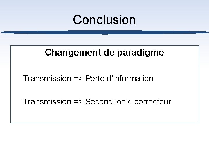 Conclusion Changement de paradigme Transmission => Perte d’information Transmission => Second look, correcteur 