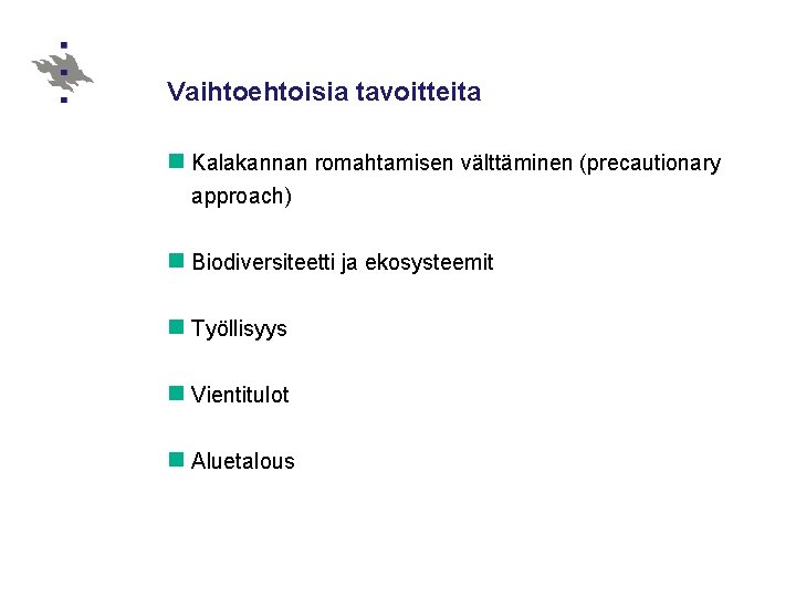 Vaihtoehtoisia tavoitteita n Kalakannan romahtamisen välttäminen (precautionary approach) n Biodiversiteetti ja ekosysteemit n Työllisyys