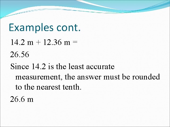 Examples cont. 14. 2 m + 12. 36 m = 26. 56 Since 14.