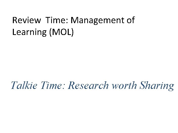 Review Time: Management of Learning (MOL) Talkie Time: Research worth Sharing 