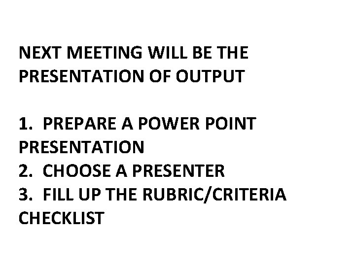NEXT MEETING WILL BE THE PRESENTATION OF OUTPUT 1. PREPARE A POWER POINT PRESENTATION