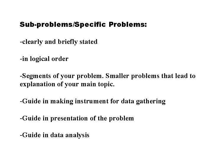 Sub-problems/Specific Problems: -clearly and briefly stated -in logical order -Segments of your problem. Smaller