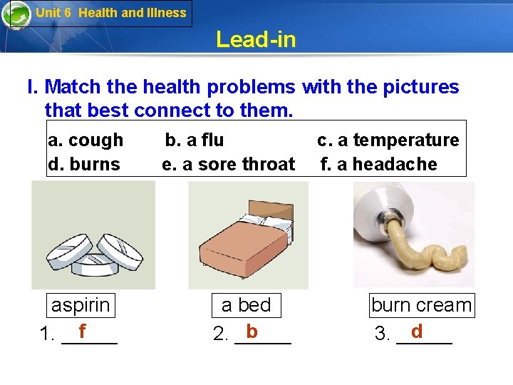 Unit 6 Health and Illness Lead-in I. Match the health problems with the pictures