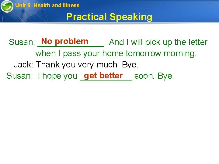 Unit 6 Health and Illness Practical Speaking No problem Susan: _______. And I will