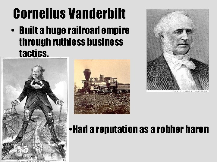 Cornelius Vanderbilt • Built a huge railroad empire through ruthless business tactics, • Had