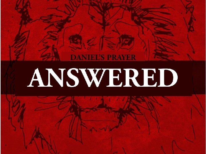 DANIEL’S PRAYER ANSWERED 