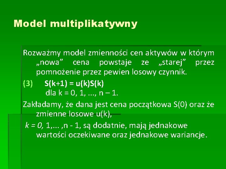 Model multiplikatywny Rozważmy model zmienności cen aktywów w którym „nowa” cena powstaje ze „starej” Model multiplikatywny Rozważmy model zmienności cen aktywów w którym „nowa” cena powstaje ze „starej”