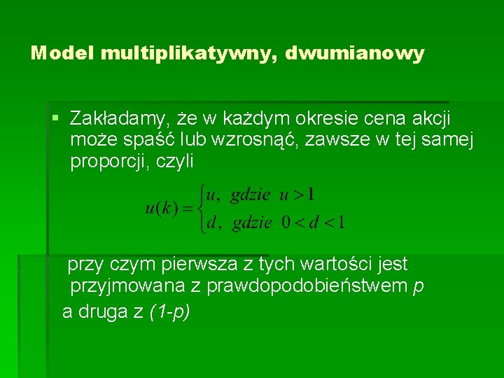 Model multiplikatywny, dwumianowy § Zakładamy, że w każdym okresie cena akcji może spaść lub