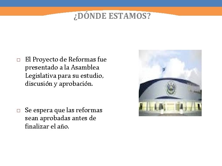 ¿DÓNDE ESTAMOS? El Proyecto de Reformas fue presentado a la Asamblea Legislativa para su