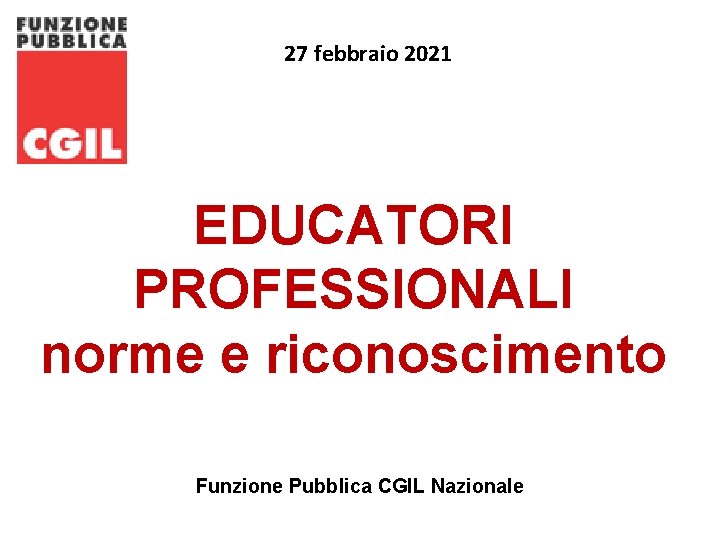 27 27 febbraio 2021 EDUCATORI PROFESSIONALI norme e riconoscimento Funzione Pubblica CGIL Nazionale 