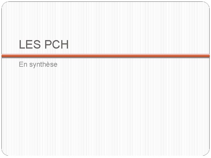 LES PCH En synthèse LES PCH En synthèse