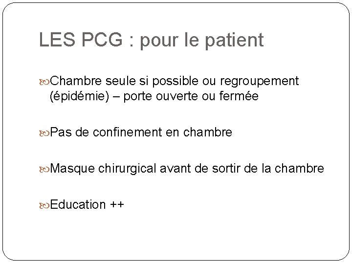 LES PCG : pour le patient Chambre seule si possible ou regroupement (épidémie) – LES PCG : pour le patient Chambre seule si possible ou regroupement (épidémie) –