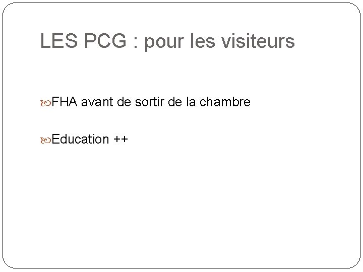 LES PCG : pour les visiteurs FHA avant de sortir de la chambre Education LES PCG : pour les visiteurs FHA avant de sortir de la chambre Education