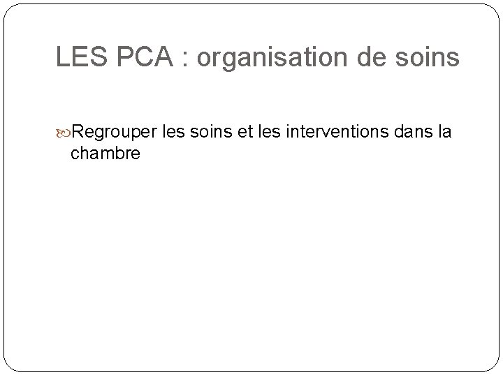 LES PCA : organisation de soins Regrouper les soins et les interventions dans la LES PCA : organisation de soins Regrouper les soins et les interventions dans la