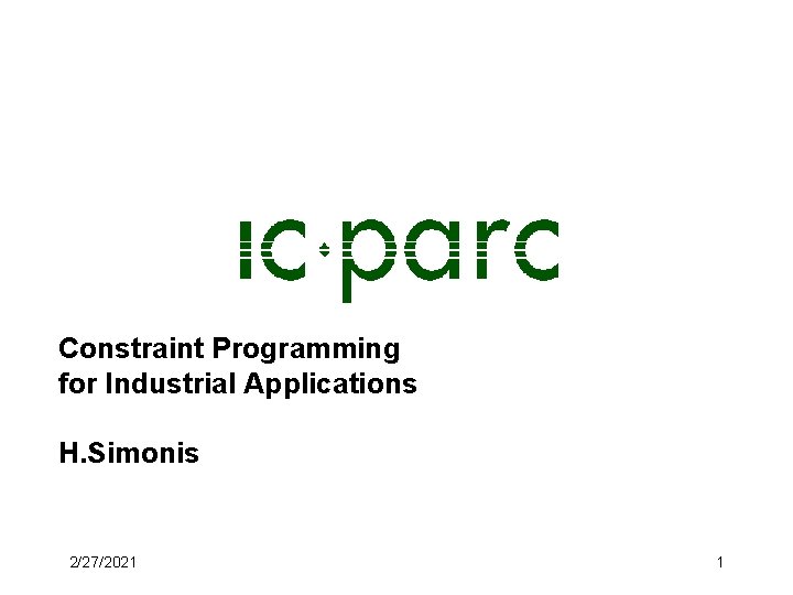 Constraint Programming for Industrial Applications H. Simonis 2/27/2021 1 Constraint Programming for Industrial Applications H. Simonis 2/27/2021 1